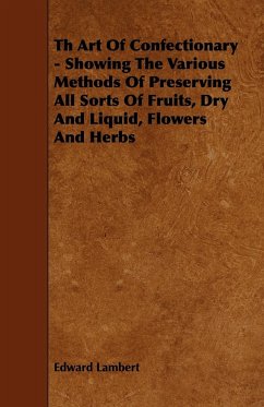 Th Art Of Confectionary - Showing The Various Methods Of Preserving All Sorts Of Fruits, Dry And Liquid, Flowers And Herbs - Lambert, Edward