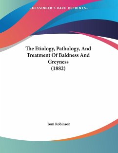 The Etiology, Pathology, And Treatment Of Baldness And Greyness (1882) - Robinson, Tom