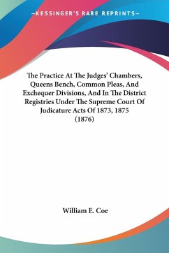 The Practice At The Judges' Chambers, Queens Bench, Common Pleas, And Exchequer Divisions, And In The District Registries Under The Supreme Court Of Judicature Acts Of 1873, 1875 (1876)