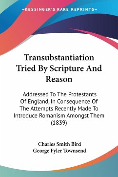 Transubstantiation Tried By Scripture And Reason - Bird, Charles Smith; Townsend, George Fyler