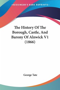 The History Of The Borough, Castle, And Barony Of Alnwick V1 (1866)