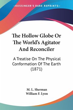 The Hollow Globe Or The World's Agitator And Reconciler - Sherman, M. L.; Lyon, William F.