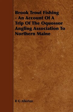 Brook Trout Fishing - An Account Of A Trip Of The Oquossor Angling Association To Northern Maine - Allerton, R G
