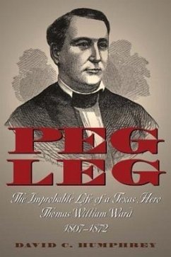 Peg Leg: The Improbable Life of a Texas Hero, Thomas William Ward, 1807-1872 - Humphrey, David C.