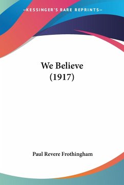 We Believe (1917) - Frothingham, Paul Revere