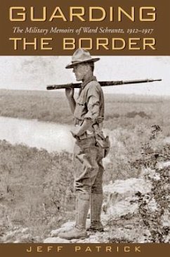 Guarding the Border: The Military Memoirs of the Ward Schrantz, 1912-1917 - Patrick, Jeffrey L.