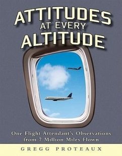 Attitudes at Every Altitude: One Flight Attendant's Observations from 7 Million Miles Flown - Proteaux, Gregg