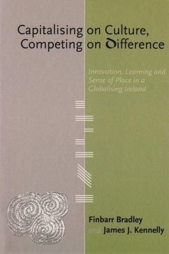 Capitalising on Culture, Competing on Difference: Innovation, Learning and Sense of Place in a Globalising Ireland - Bradley, Finbarr; Kennelly, James J.