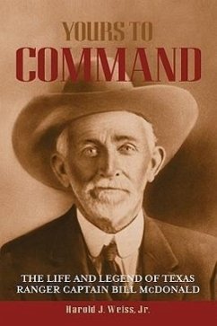 Yours to Command: The Life and Legend of Texas Ranger Captain Bill McDonald - Weiss, Harold J.