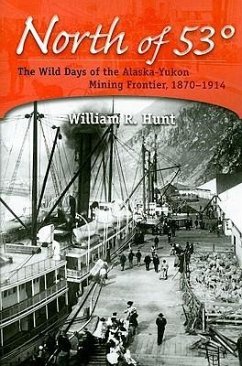 North of 53°: The Wild Days of the Alaska-Yukon Mining Frontier, 1870-1914 - Hunt, William R.