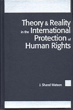 Theory and Reality in the International Protection of Human Rights - Watson
