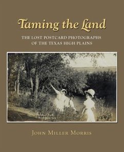 Taming the Land: The Lost Postcard Photographs of the Texas High Plains - Morris, John Miller