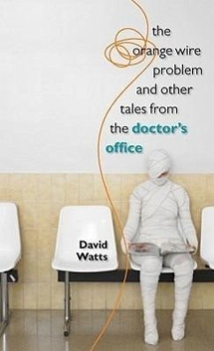The Orange Wire Problem and Other Tales from the Doctor's Office - Watts, H. David