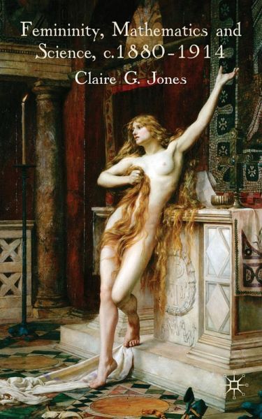 Femininity, Mathematics and Science, 1880-1914 Femininity, Mathematics and Science, 1880-1914