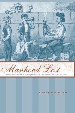 Manhood Lost: Fallen Drunkards and Redeeming Women in the Nineteenth-Century United States - Parsons, Elaine Frantz