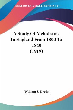 A Study Of Melodrama In England From 1800 To 1840 (1919) - Dye Jr., William S.