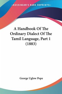 A Handbook Of The Ordinary Dialect Of The Tamil Language, Part 1 (1883) - Pope, George Uglow