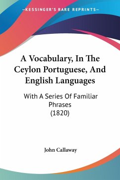 A Vocabulary, In The Ceylon Portuguese, And English Languages - Callaway, John