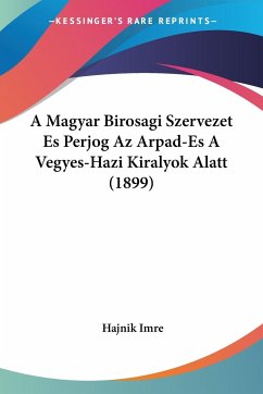 A Magyar Birosagi Szervezet Es Perjog Az Arpad-Es A Vegyes-Hazi Kiralyok Alatt (1899) - Imre, Hajnik