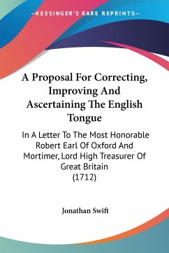 A Proposal For Correcting, Improving And Ascertaining The English Tongue - Swift, Jonathan