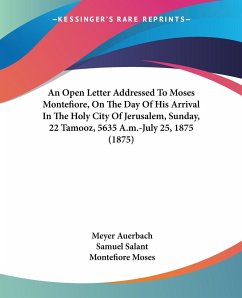An Open Letter Addressed To Moses Montefiore, On The Day Of His Arrival In The Holy City Of Jerusalem, Sunday, 22 Tamooz, 5635 A.m.-July 25, 1875 (1875) - Auerbach, Meyer; Salant, Samuel; Moses, Montefiore