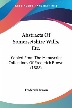 Abstracts Of Somersetshire Wills, Etc. - Brown, Frederick