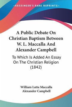 A Public Debate On Christian Baptism Between W. L. Maccalla And Alexander Campbell - Maccalla, William Latta; Campbell, Alexander