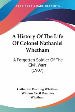 A History Of The Life Of Colonel Nathaniel Whetham - Whetham, Catherine Durning; Whetham, William Cecil Dampier