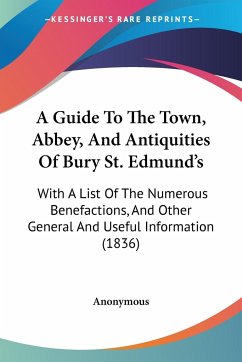 A Guide To The Town, Abbey, And Antiquities Of Bury St. Edmund's - Anonymous