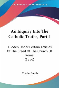 An Inquiry Into The Catholic Truths, Part 4 - Smith, Charles