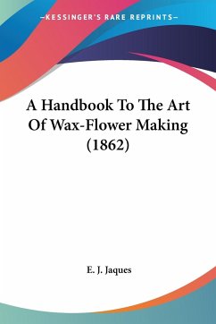A Handbook To The Art Of Wax-Flower Making (1862) - Jaques, E. J.