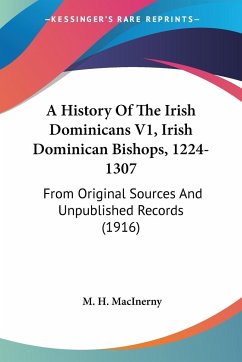 A History Of The Irish Dominicans V1, Irish Dominican Bishops, 1224-1307 - Macinerny, M. H.