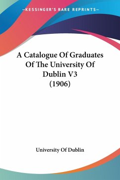 A Catalogue Of Graduates Of The University Of Dublin V3 (1906) - University Of Dublin