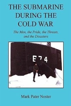 The Submarine During the Cold War - The Men, the Pride, the Threats, and the Disasters - Noster, Mark Pater