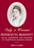 Only a Woman: Henrietta Barnett: Social Reformer and Founder of Hampstead Garden Suburb