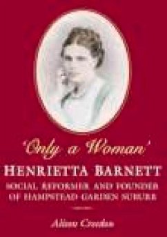 Only a Woman: Henrietta Barnett: Social Reformer and Founder of Hampstead Garden Suburb - Creedon, Alison