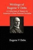 Writings of Eugene V Debs: A Collection of Essays by America's Most Famous Socialist