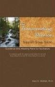 The Transcending Divorce Support Group Guide: Guidance and Meeting Plans for Facilitators - Wolfelt, Alan D.