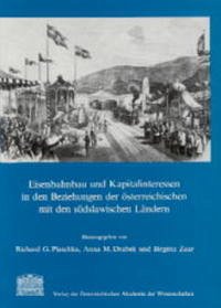 Eisenbahnbau und Kapitalinteressen in den Beziehungen der österreichischen mit den südslawischen Ländern - Plaschka, Richard G., Anna Drabek und Brigitta Zaar