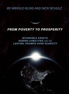 From Poverty to Prosperity: Intangible Assets, Hidden Liabilities and the Lasting Triumph Over Scarcity - Kling, Arnold; Schulz, Nick