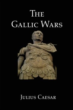 The Gallic Wars: Julius Caesar's Account of the Roman Conquest of Gaul - Caesar, Julius