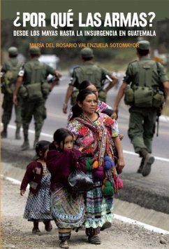 ¿Por Qué Las Armas?: Desde Los Maya a la Insurgencia En Guatemala - Valenzuela Sotomayor, Maria del Rosario