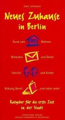 Neues Zuhause in Berlin - Rund ums Wohnen, Behörden und Ämter, Familie und Kinder, Bildung, Beruf...und vieles mehr - Ein Ratgeber für die erste Zeit in der Stadt -