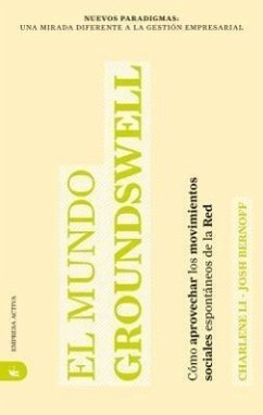 El Mundo Groundswell: Como Aprovechar los Movimientos Sociales Espontaneos de la Red = Groundswell - Li, Charlene; Bernoff, Josh