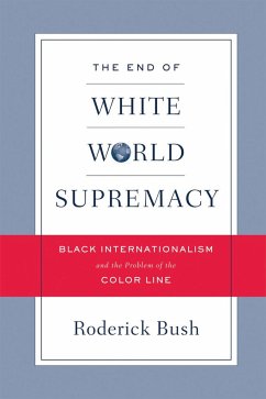 The End of White World Supremacy: Black Internationalism and the Problem of the Color Line - Bush, Roderick