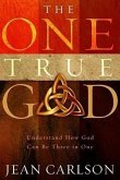 The One True God: Understand How God Can Be Three in One