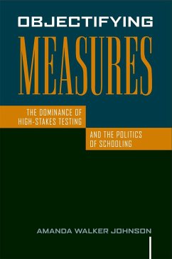 Objectifying Measures: The Dominance of High-Stakes Testing and the Politics of Schooling - Johnson, Amanda Walker