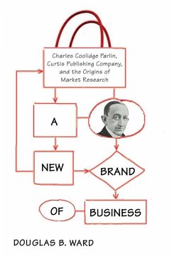 A New Brand of Business: Charles Coolidge Parlin, Curtis Publishing Company, and the Origins of Market Research - Ward, Douglas
