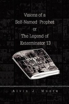 Visions of a Self-Named Prophet or the Legend of Exterminator 13 - Moore, Alvin J.