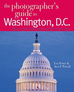 The Photographer's Guide to Washington, D.C.: Where to Find Perfect Shots and How to Take Them - Foster, Lee; Purcell, Ann F.